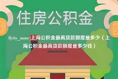 谷城上海公积金最高贷款额度是多少（上海公积金最高贷款额度是多少钱）